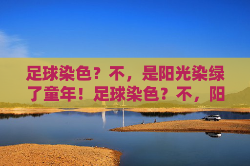 足球染色?不,是阳光染绿了童年!足球染色?不,阳光染绿童年!