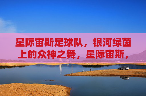 星际宙斯足球队,银河绿茵上的众神之舞,星际宙斯,银河绿茵众神之舞