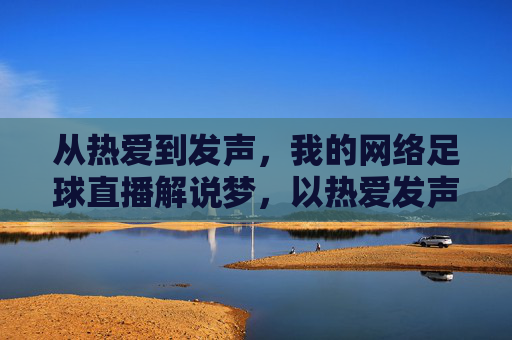 从热爱到发声，我的网络足球直播解说梦，以热爱发声，圆网络足球直播解说梦