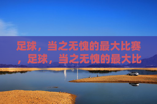 足球,当之无愧的最大比赛,足球,当之无愧的最大比赛
