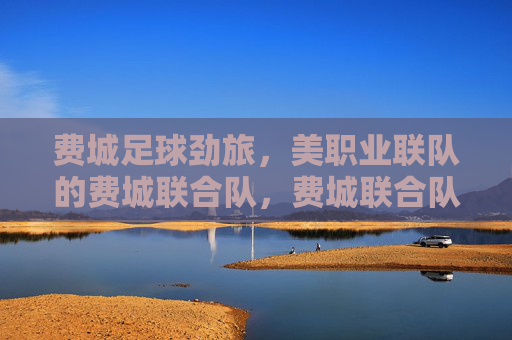费城足球劲旅,美职业联队的费城联合队,费城联合队,美职业足球劲旅