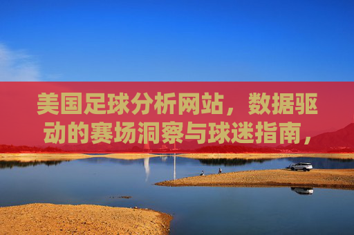 美国足球分析网站，数据驱动的赛场洞察与球迷指南，数据驱动的美国足球洞察与球迷指南