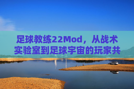 足球教练22Mod,从战术实验室到足球宇宙的玩家共创革命,足球教练22Mod,从战术实验室到足球宇宙的共创革命