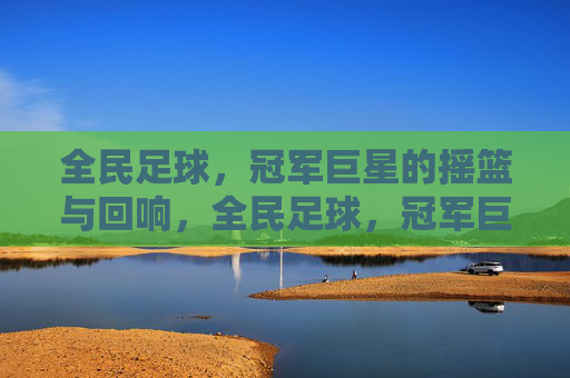 全民足球,冠军巨星的摇篮与回响,全民足球,冠军巨星的摇篮与回响