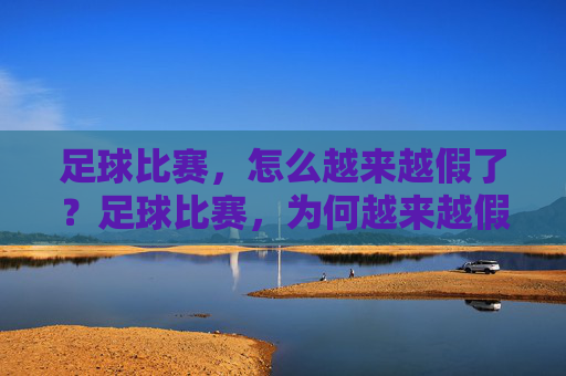 足球比赛,怎么越来越假了?足球比赛,为何越来越假?