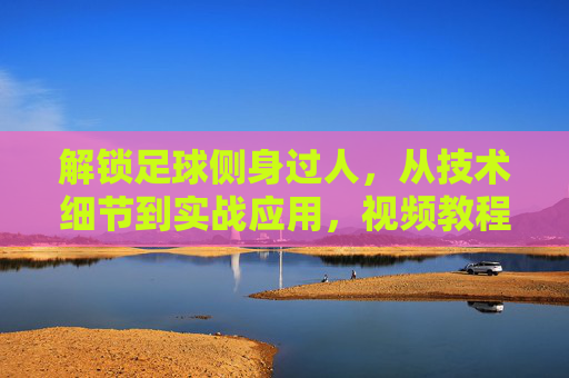 解锁足球侧身过人，从技术细节到实战应用，视频教程助你突破防线，足球侧身过人，从技术细节到实战，视频教程助你突破防线