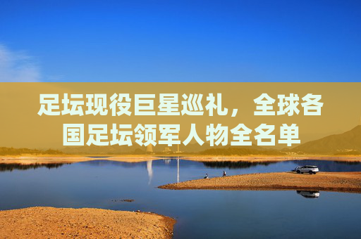 足坛现役巨星巡礼,全球各国足坛领军人物全名单