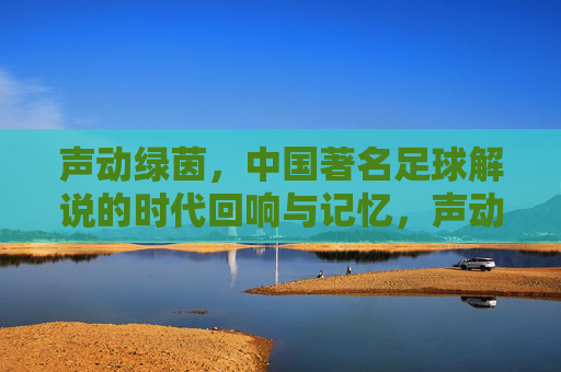 声动绿茵,中国著名足球解说的时代回响与记忆,声动绿茵,中国足球解说的时代记忆回响