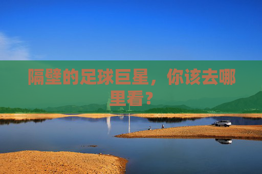 隔壁的足球巨星,你该去哪里看?