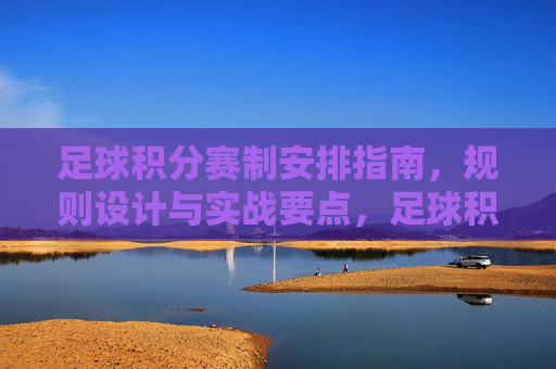 足球积分赛制安排指南,规则设计与实战要点,足球积分赛制安排指南,规则设计与实战要点