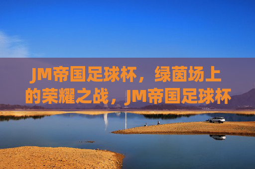 JM帝国足球杯，绿茵场上的荣耀之战，JM帝国足球杯，荣耀之战