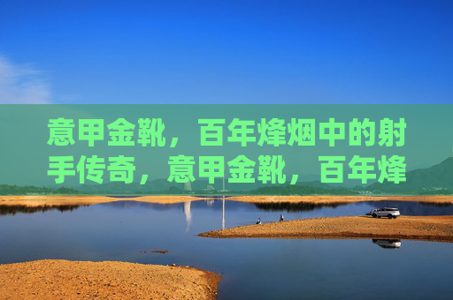 意甲金靴,百年烽烟中的射手传奇,意甲金靴,百年烽烟中的射手传奇