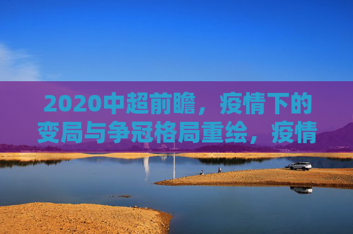 2020中超前瞻,疫情下的变局与争冠格局重绘,疫情变局下的2020中超,争冠格局重绘