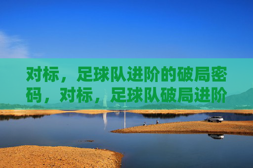 对标,足球队进阶的破局密码,对标,足球队破局进阶的密码