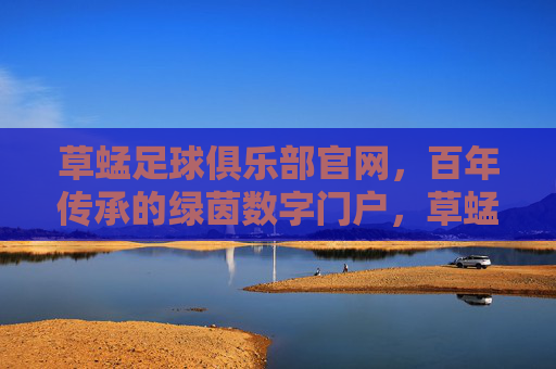 草蜢足球俱乐部官网,百年传承的绿茵数字门户,草蜢足球俱乐部官网,百年传承的绿茵数字门户