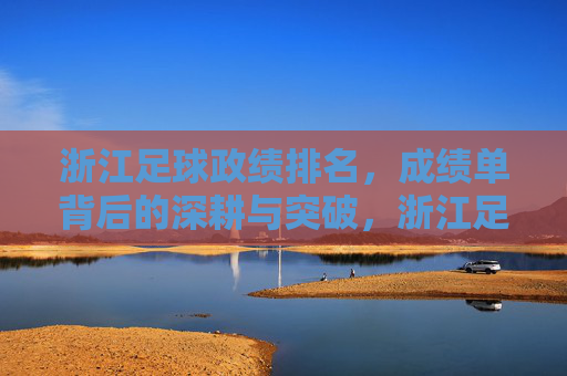 浙江足球政绩排名,成绩单背后的深耕与突破,浙江足球政绩排名,深耕铸突破