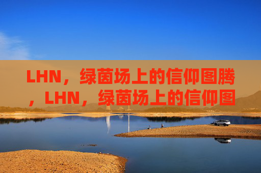 LHN，绿茵场上的信仰图腾，LHN，绿茵场上的信仰图腾