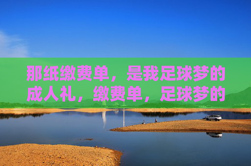 那纸缴费单，是我足球梦的成人礼，缴费单，足球梦的成人礼
