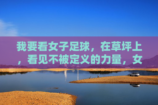 我要看女子足球，在草坪上，看见不被定义的力量，女子足球，草坪上不被定义的力量