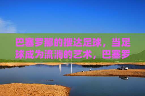 巴塞罗那的搜达足球,当足球成为流淌的艺术,巴塞罗那的搜达足球,流淌的艺术