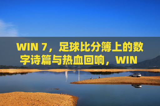WIN 7,足球比分簿上的数字诗篇与热血回响,WIN 7,足球比分簿上的数字诗篇与热血回响