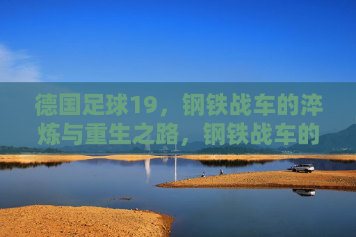 德国足球19,钢铁战车的淬炼与重生之路,钢铁战车的淬炼与重生之路