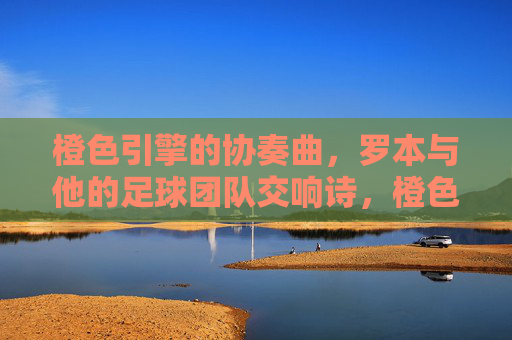 橙色引擎的协奏曲,罗本与他的足球团队交响诗,橙色引擎,罗本与足球团队的交响协奏