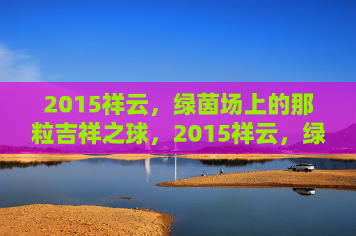 2015祥云,绿茵场上的那粒吉祥之球,2015祥云,绿茵场上的吉祥之球