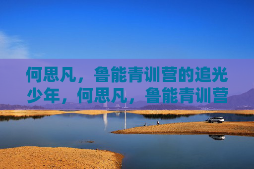 何思凡，鲁能青训营的追光少年，何思凡，鲁能青训营的追光少年
