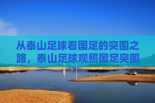 从泰山足球看国足的突围之路，泰山足球观照国足突围之路