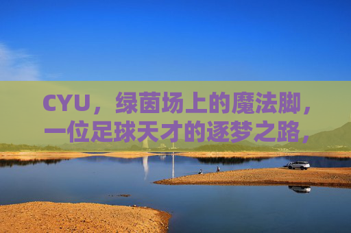 CYU,绿茵场上的魔法脚,一位足球天才的逐梦之路,CYU,绿茵魔法脚的逐梦之路