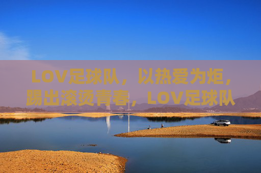 LOV足球队，以热爱为炬，踢出滚烫青春，LOV足球队，热爱为炬，踢出滚烫青春