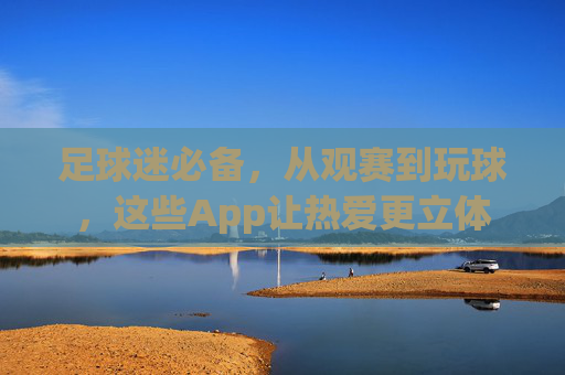 足球迷必备,从观赛到玩球,这些App让热爱更立体