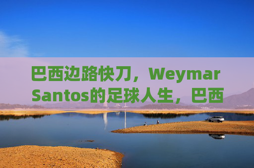 巴西边路快刀,Weymar Santos的足球人生,巴西边路快刀Weymar Santos的足球人生