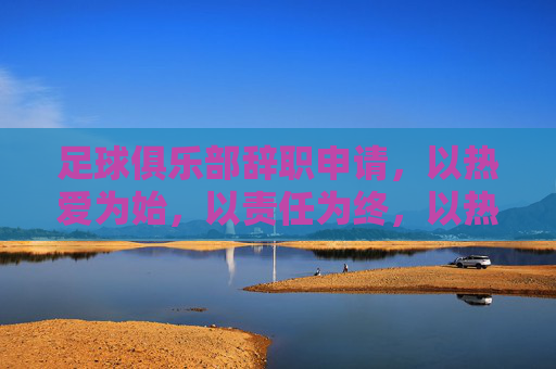 足球俱乐部辞职申请,以热爱为始,以责任为终,以热爱为始,以责任为终,足球俱乐部辞职申请