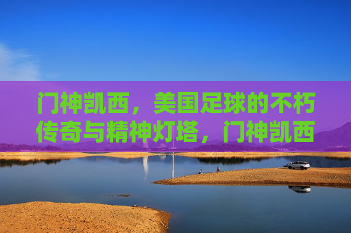 门神凯西，美国足球的不朽传奇与精神灯塔，门神凯西，美国足球的不朽传奇与精神灯塔