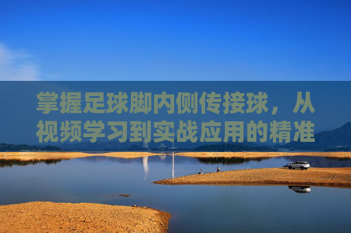 掌握足球脚内侧传接球,从视频学习到实战应用的精准之道,足球脚内侧传接球,从视频学习到实战精准之道