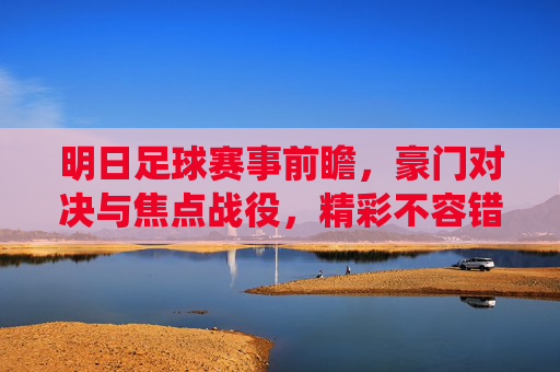 明日足球赛事前瞻,豪门对决与焦点战役,精彩不容错过,明日足球前瞻,豪门对决与焦点战役,精彩不容错过
