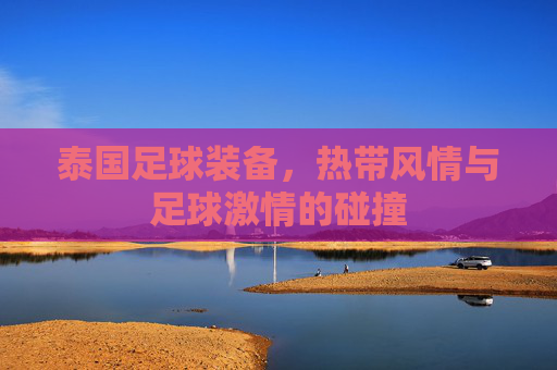 泰国足球装备,热带风情与足球激情的碰撞