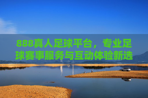 888真人足球平台,专业足球赛事服务与互动体验新选择,888真人足球平台,专业赛事服务与互动体验新选择