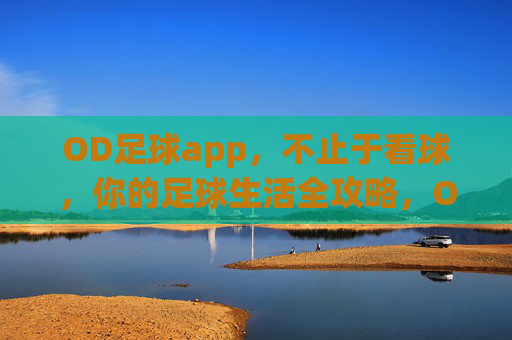 OD足球app，不止于看球，你的足球生活全攻略，OD足球app，不止看球，足球生活全攻略