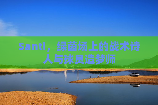 Santi,绿茵场上的战术诗人与球员造梦师