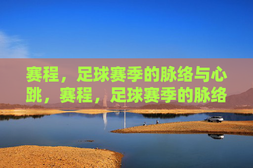 赛程,足球赛季的脉络与心跳,赛程,足球赛季的脉络与心跳