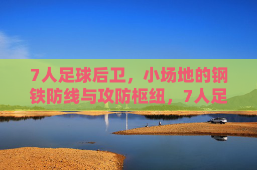 7人足球后卫，小场地的钢铁防线与攻防枢纽，7人足球后卫，小场地的钢铁防线与攻防枢纽