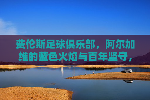 费伦斯足球俱乐部，阿尔加维的蓝色火焰与百年坚守，阿尔加维蓝色火焰，费伦斯的百年坚守
