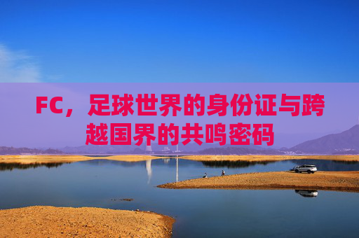FC,足球世界的身份证与跨越国界的共鸣密码