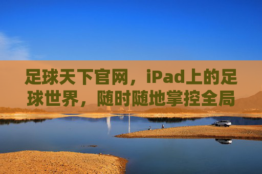 足球天下官网,iPad上的足球世界,随时随地掌控全局,足球天下官网,iPad足球世界,随时随地掌控全局
