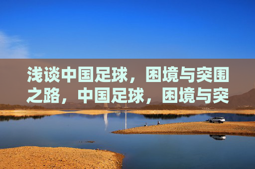 浅谈中国足球，困境与突围之路，中国足球，困境与突围之路