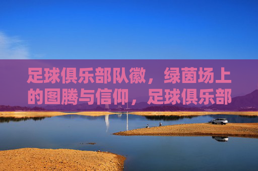 足球俱乐部队徽,绿茵场上的图腾与信仰,足球俱乐部队徽,绿茵场上的图腾与信仰