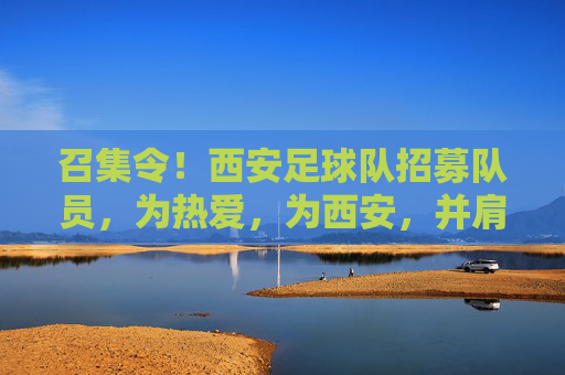 召集令！西安足球队招募队员，为热爱，为西安，并肩作战！西安足球队召集令，为热爱，为西安，并肩作战！